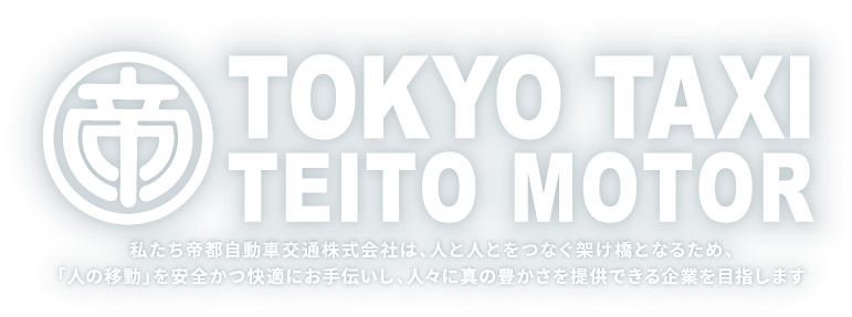 TOKYO TAXI TEITO MOTOR　私たち帝都自動車交通株式会社は、人と人とをつなぐ架け橋となるため、「人の移動」を安全かつ快適にお手伝いし、人々に真の豊かさを提供できる企業を目指します